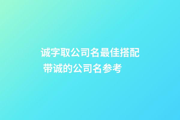 诚字取公司名最佳搭配 带诚的公司名参考-第1张-公司起名-玄机派